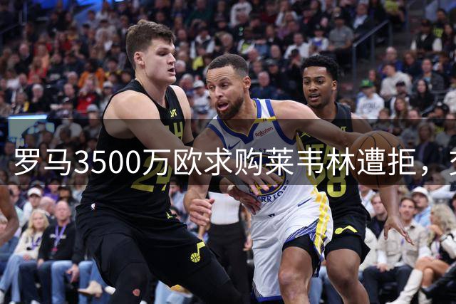 罗马3500万欧求购莱韦林遭拒，交易告吹